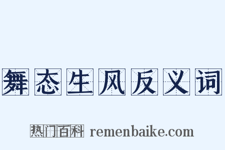 舞态生风反义词是什么意思的图片